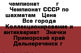 11.1) чемпионат : 1971 г - 39 Чемпионат СССР по шахматам › Цена ­ 190 - Все города Коллекционирование и антиквариат » Значки   . Приморский край,Дальнереченск г.